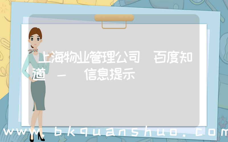 上海物业管理公司(百度知道 - 信息提示)